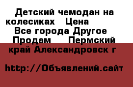 Детский чемодан на колесиках › Цена ­ 2 500 - Все города Другое » Продам   . Пермский край,Александровск г.